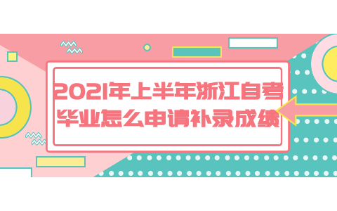 2021年上半年浙江自考毕业怎么申请补录成绩