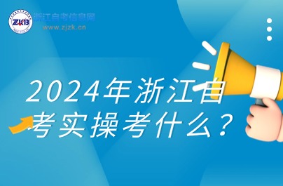 2024年浙江自考实操考什么？