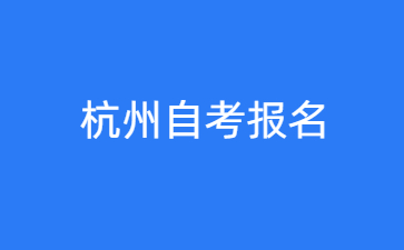 杭州自考在哪里报名？怎么报？